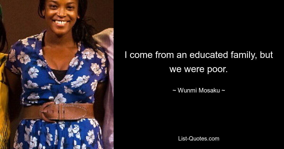 I come from an educated family, but we were poor. — © Wunmi Mosaku