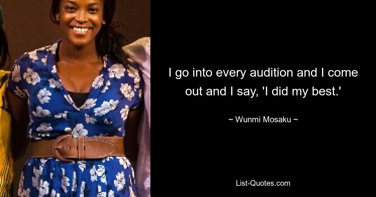 I go into every audition and I come out and I say, 'I did my best.' — © Wunmi Mosaku