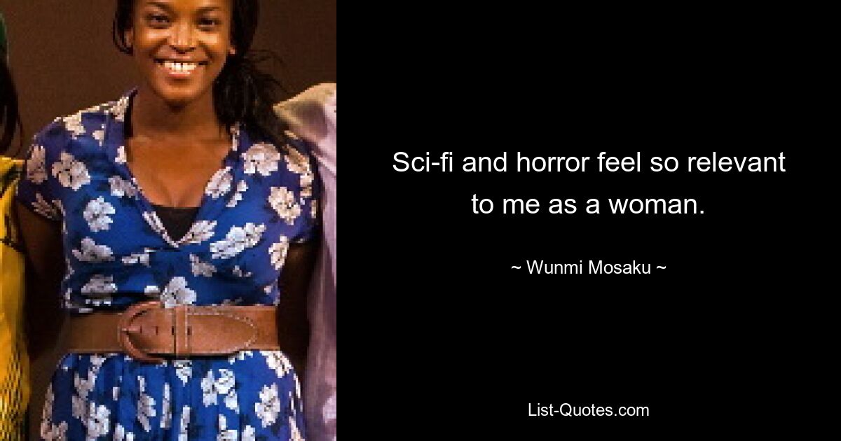 Sci-fi and horror feel so relevant to me as a woman. — © Wunmi Mosaku