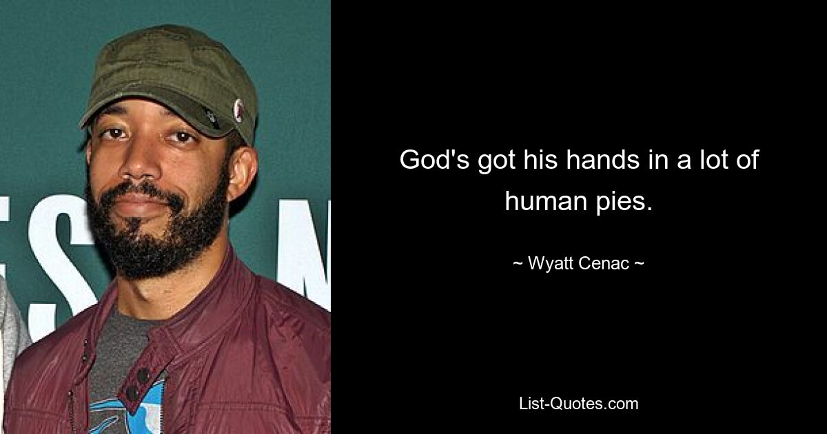 God's got his hands in a lot of human pies. — © Wyatt Cenac