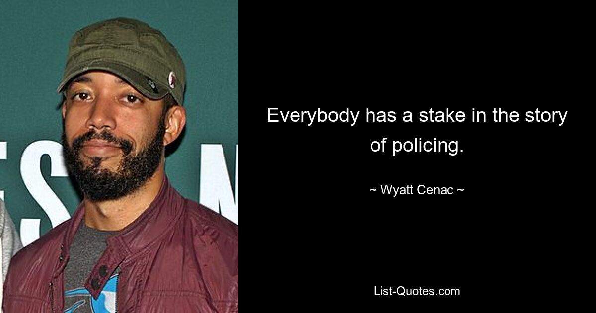 Everybody has a stake in the story of policing. — © Wyatt Cenac