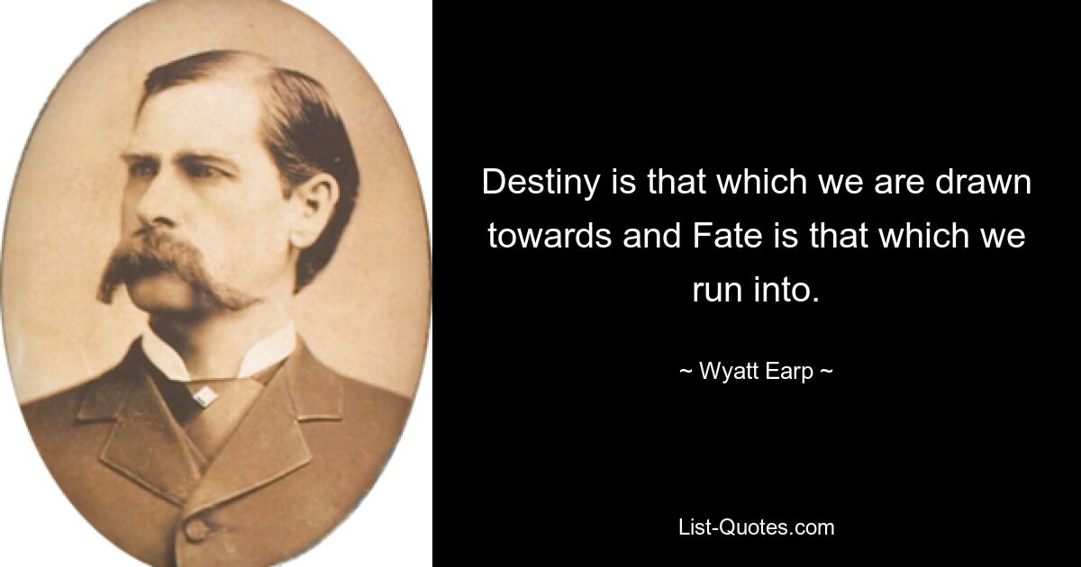 Destiny is that which we are drawn towards and Fate is that which we run into. — © Wyatt Earp