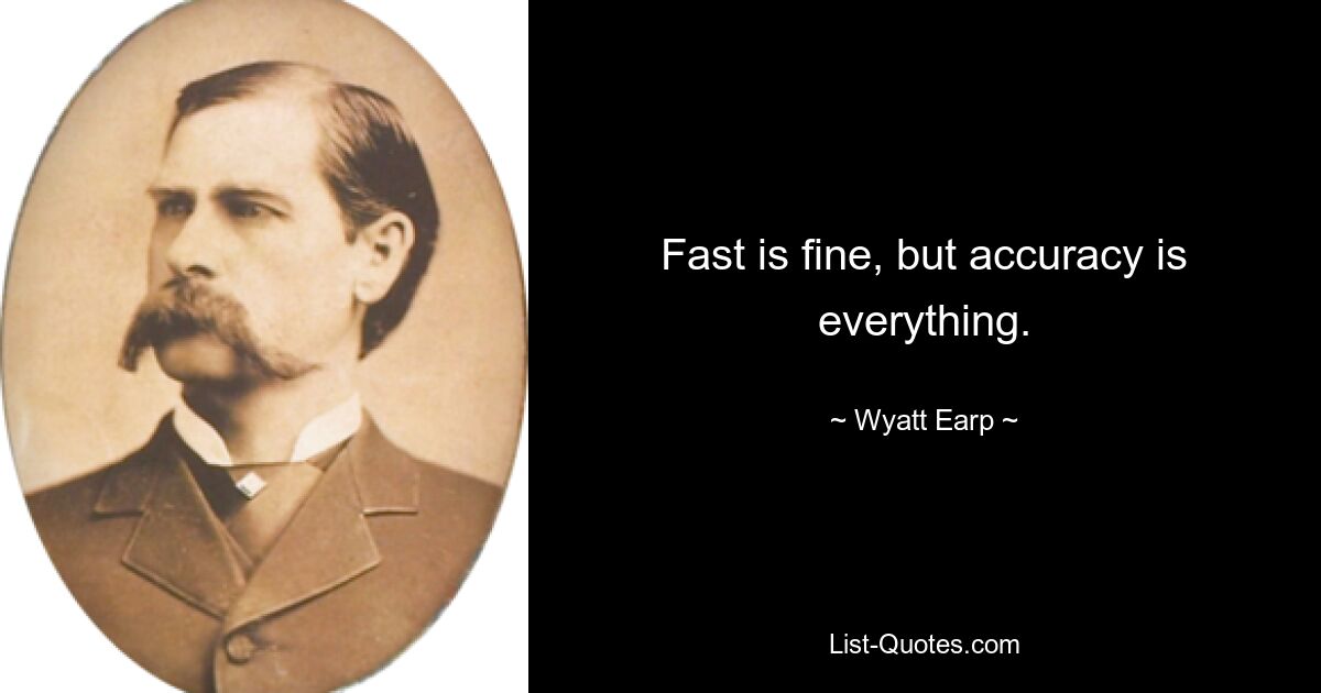 Fast is fine, but accuracy is everything. — © Wyatt Earp