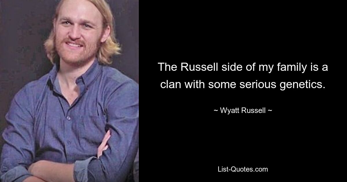 The Russell side of my family is a clan with some serious genetics. — © Wyatt Russell