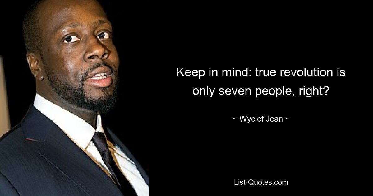 Keep in mind: true revolution is only seven people, right? — © Wyclef Jean