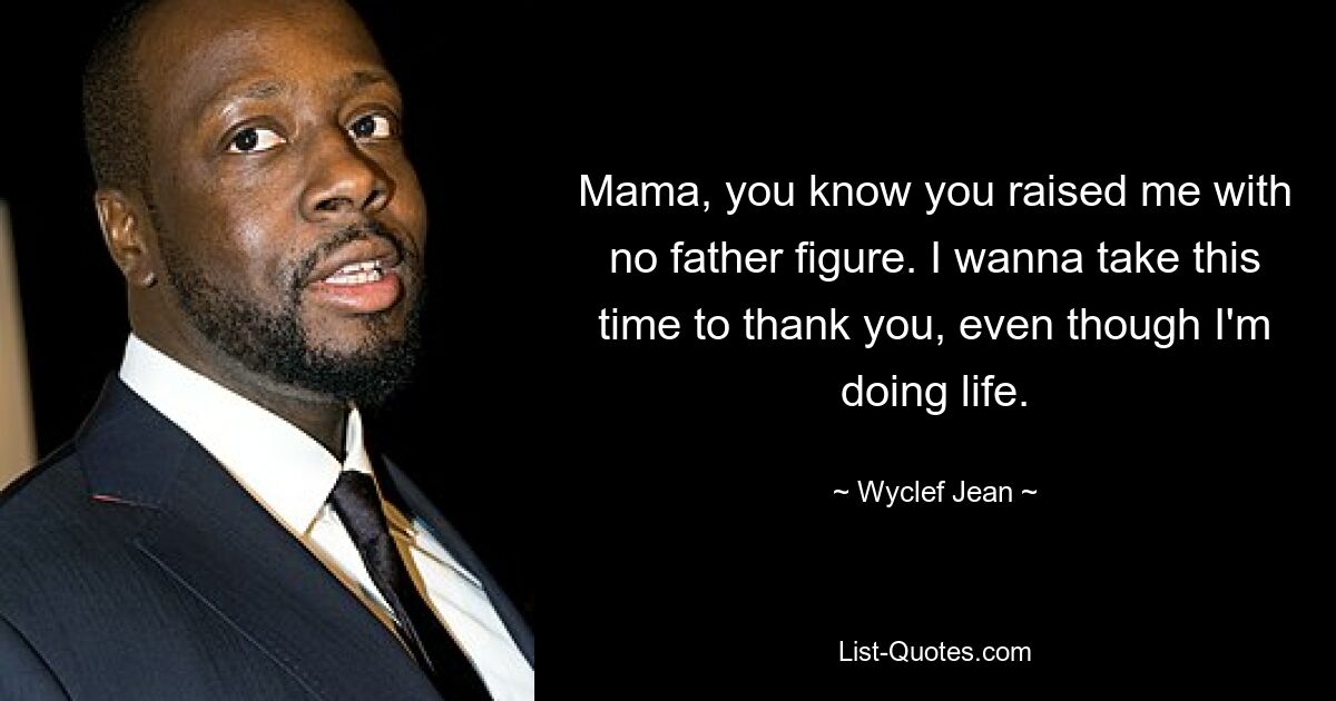 Mama, you know you raised me with no father figure. I wanna take this time to thank you, even though I'm doing life. — © Wyclef Jean