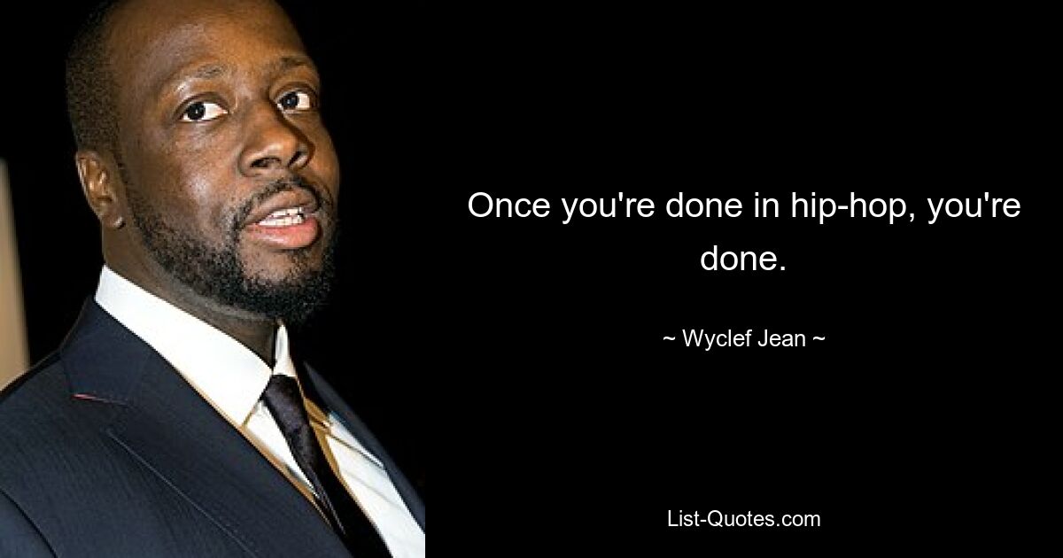 Once you're done in hip-hop, you're done. — © Wyclef Jean