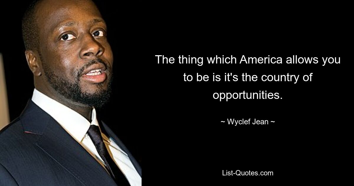 The thing which America allows you to be is it's the country of opportunities. — © Wyclef Jean