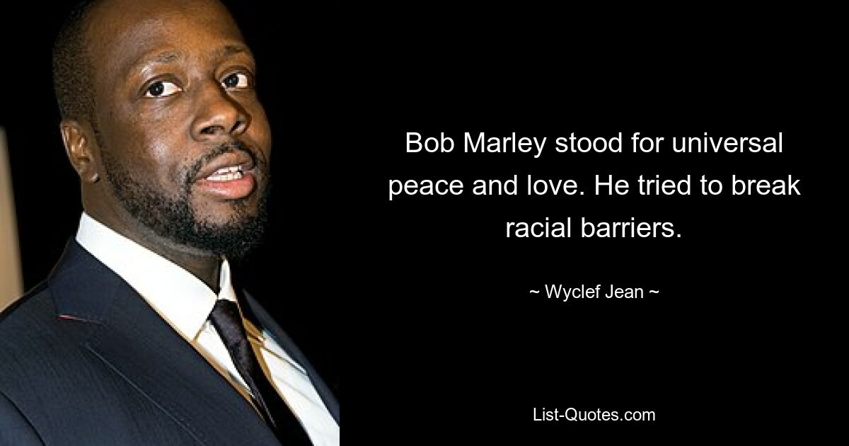 Bob Marley stood for universal peace and love. He tried to break racial barriers. — © Wyclef Jean