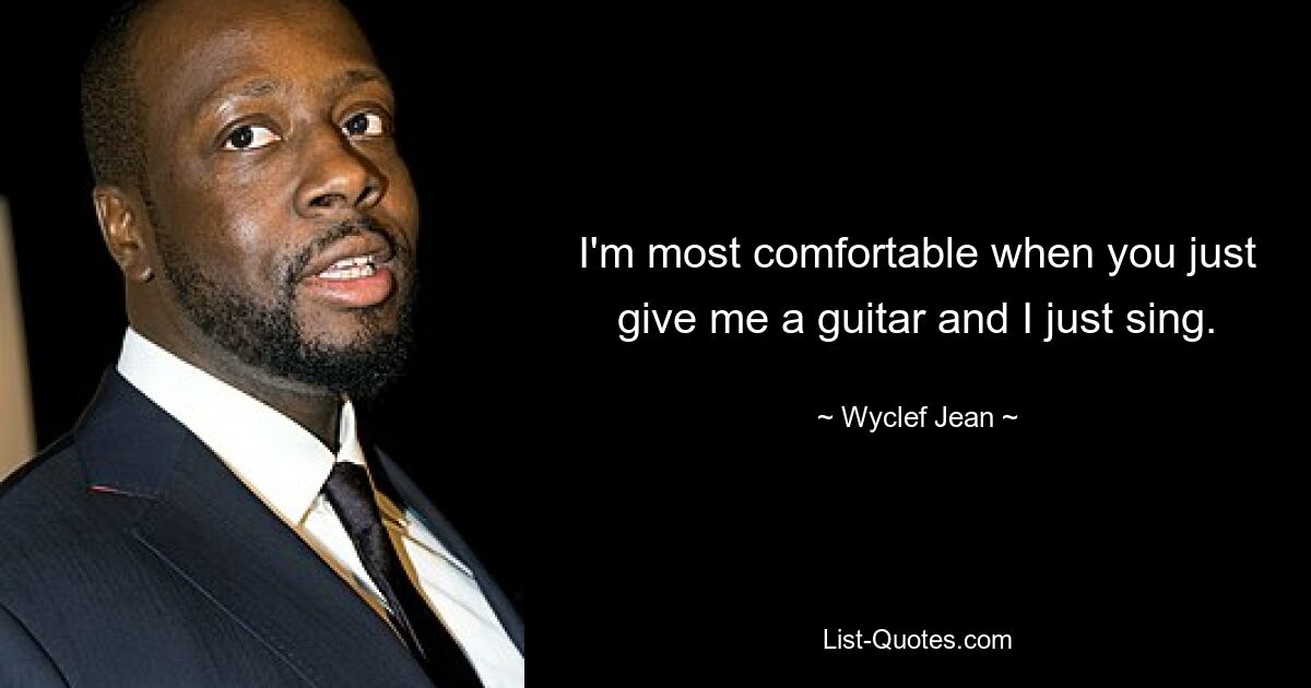 I'm most comfortable when you just give me a guitar and I just sing. — © Wyclef Jean