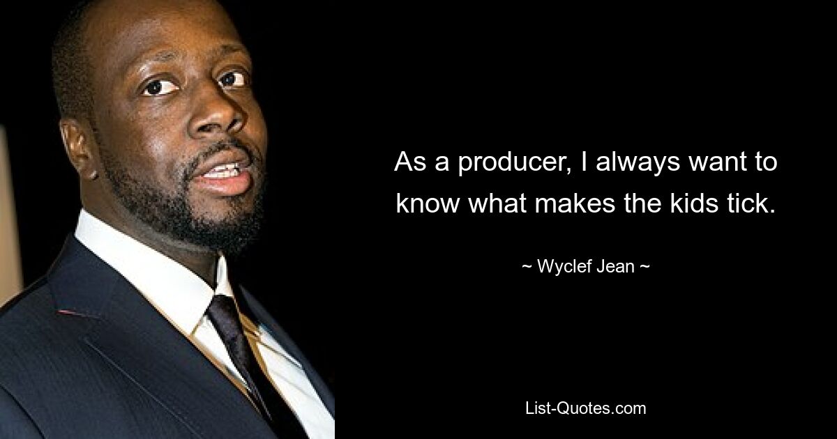 As a producer, I always want to know what makes the kids tick. — © Wyclef Jean