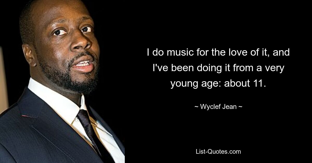 I do music for the love of it, and I've been doing it from a very young age: about 11. — © Wyclef Jean