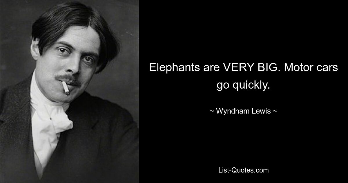 Elephants are VERY BIG. Motor cars go quickly. — © Wyndham Lewis