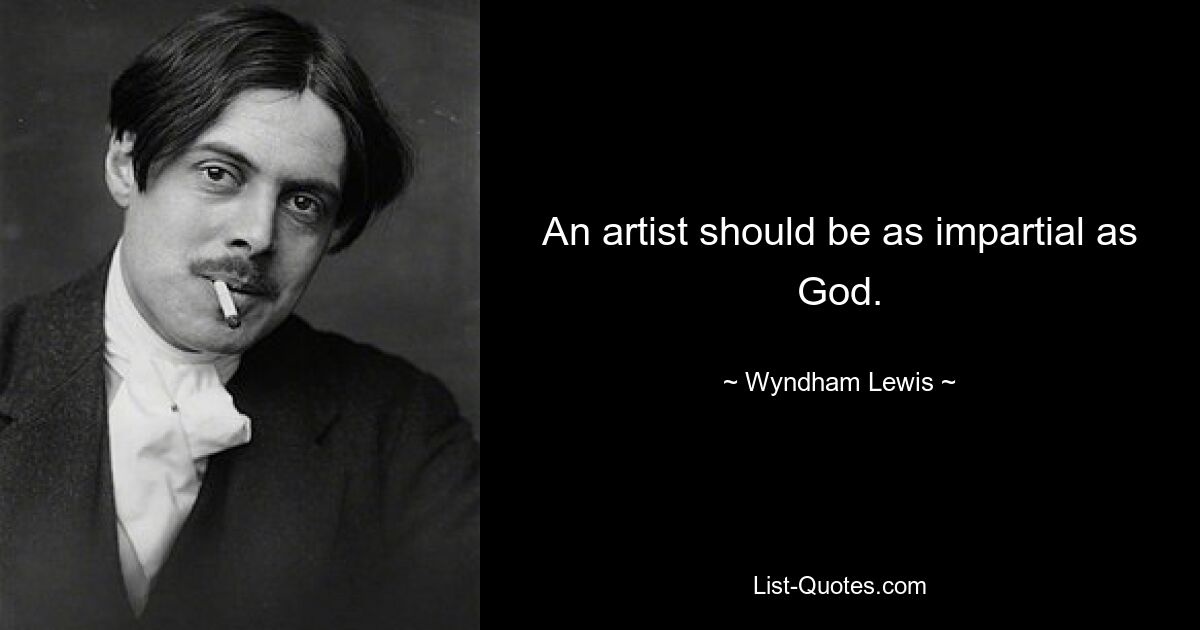 An artist should be as impartial as God. — © Wyndham Lewis