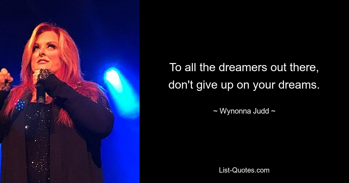 To all the dreamers out there, don't give up on your dreams. — © Wynonna Judd