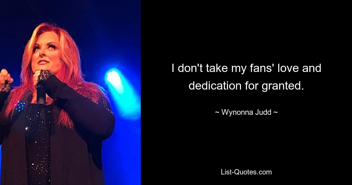 I don't take my fans' love and dedication for granted. — © Wynonna Judd