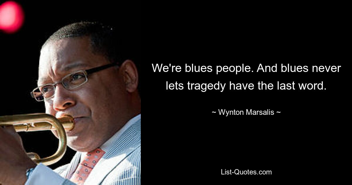 We're blues people. And blues never lets tragedy have the last word. — © Wynton Marsalis