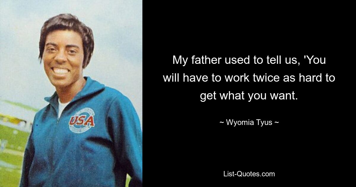 My father used to tell us, 'You will have to work twice as hard to get what you want. — © Wyomia Tyus