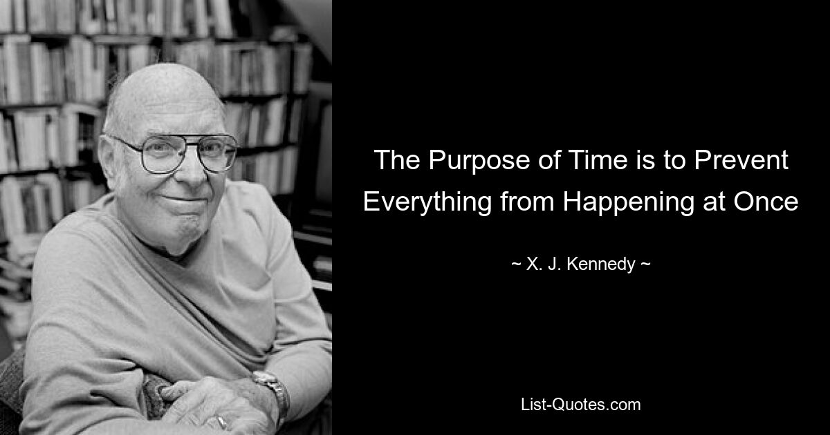 The Purpose of Time is to Prevent Everything from Happening at Once — © X. J. Kennedy