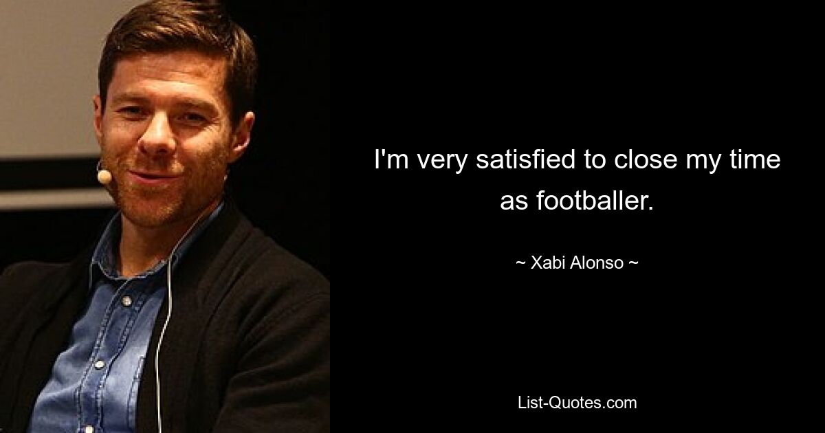 I'm very satisfied to close my time as footballer. — © Xabi Alonso