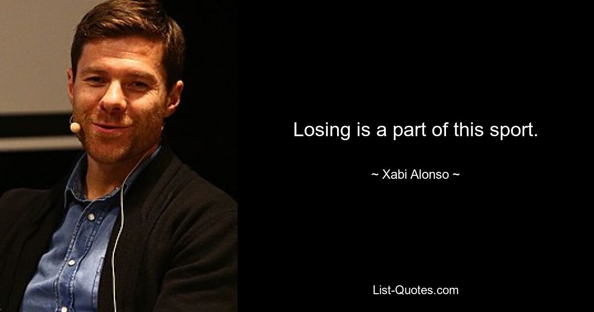 Losing is a part of this sport. — © Xabi Alonso