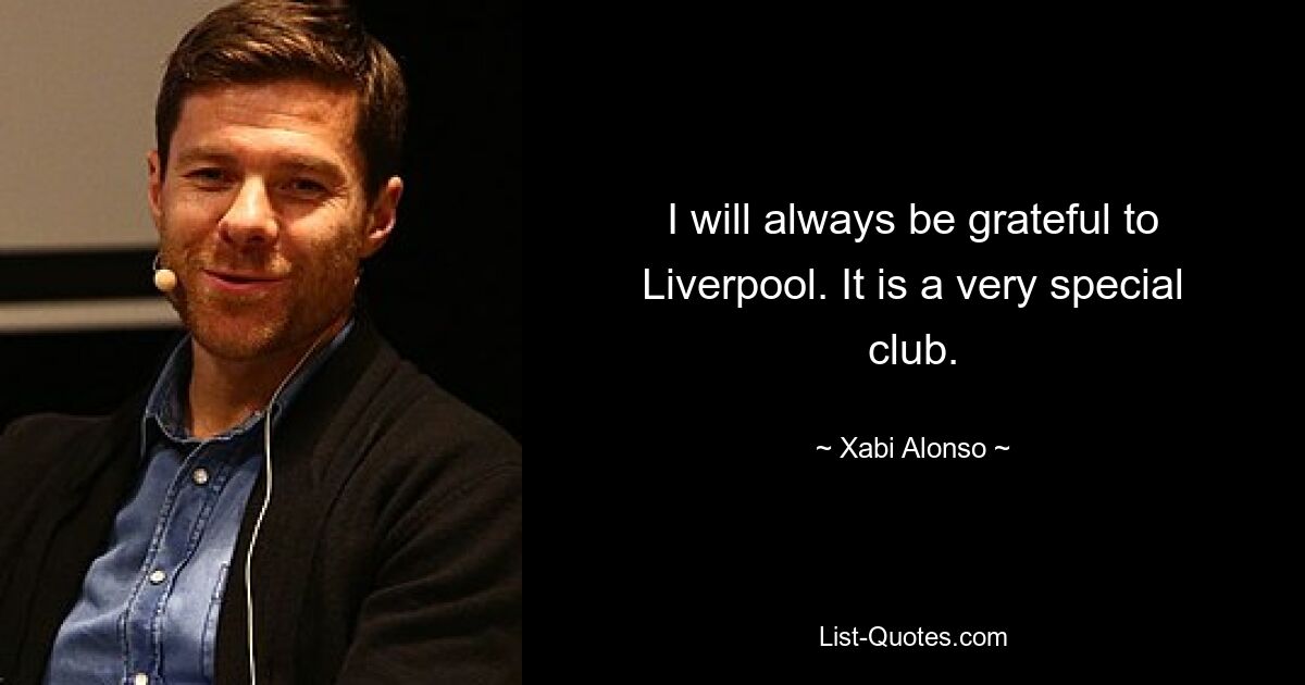 I will always be grateful to Liverpool. It is a very special club. — © Xabi Alonso