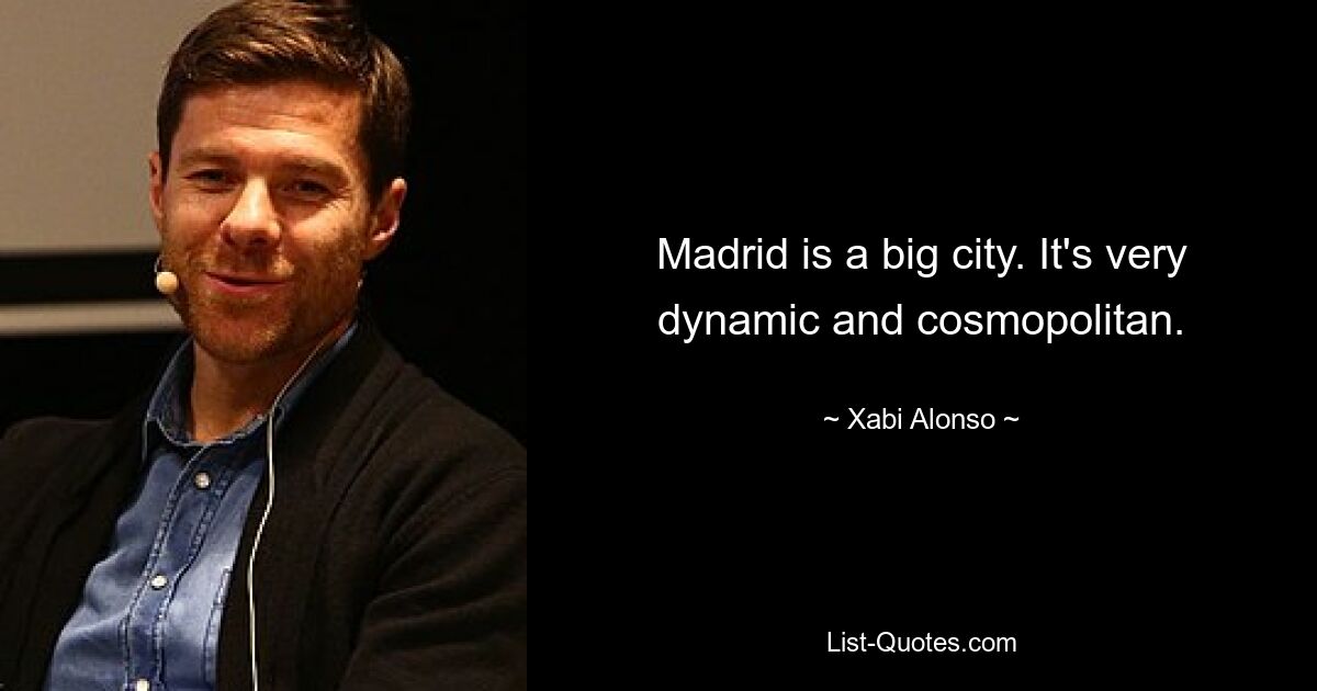 Madrid is a big city. It's very dynamic and cosmopolitan. — © Xabi Alonso