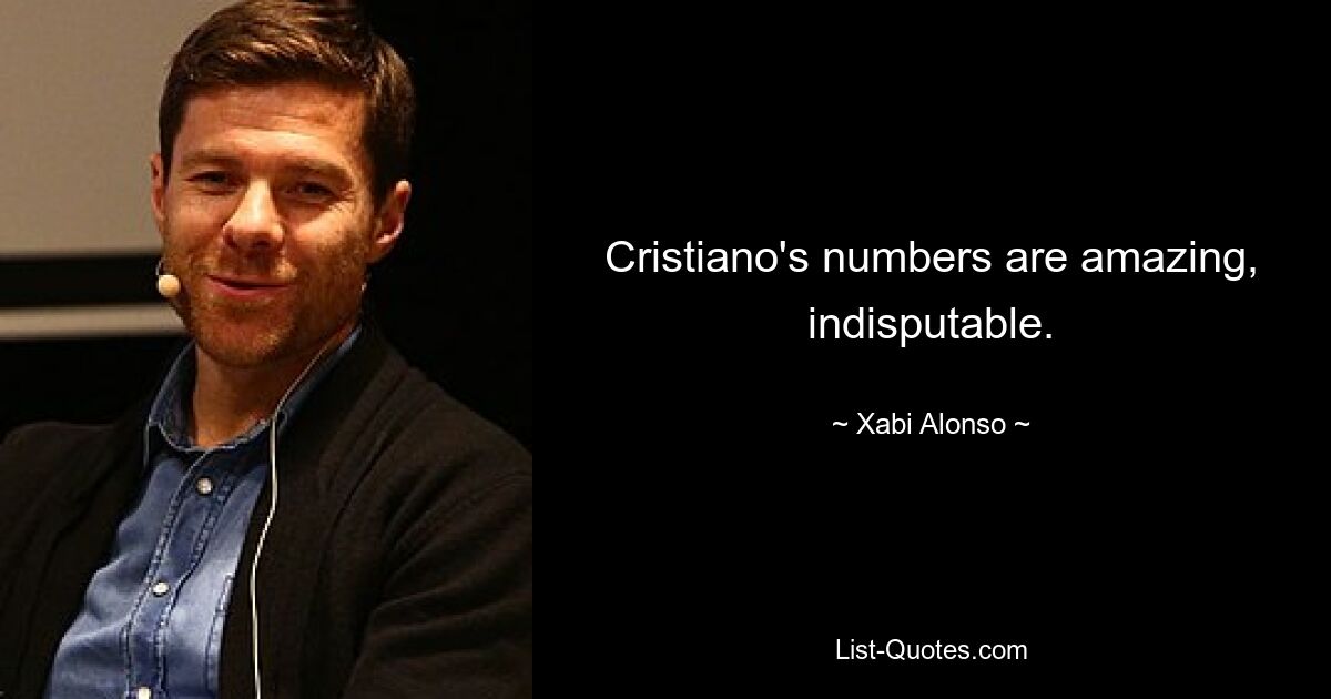 Cristiano's numbers are amazing, indisputable. — © Xabi Alonso