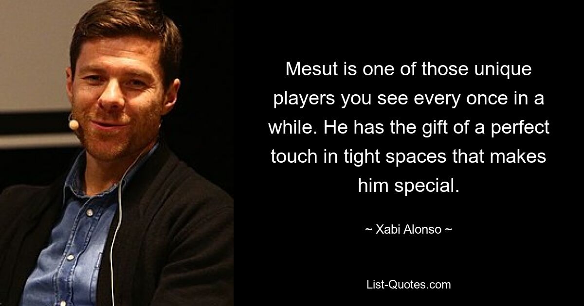 Mesut is one of those unique players you see every once in a while. He has the gift of a perfect touch in tight spaces that makes him special. — © Xabi Alonso