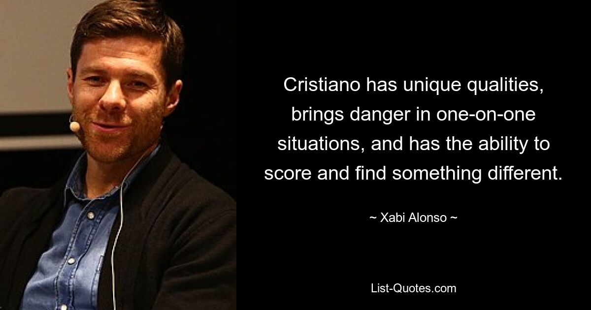 Cristiano has unique qualities, brings danger in one-on-one situations, and has the ability to score and find something different. — © Xabi Alonso