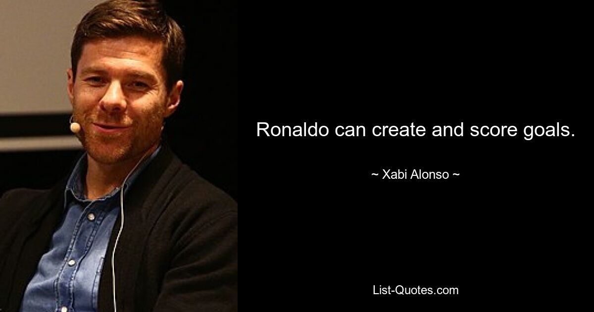 Ronaldo can create and score goals. — © Xabi Alonso