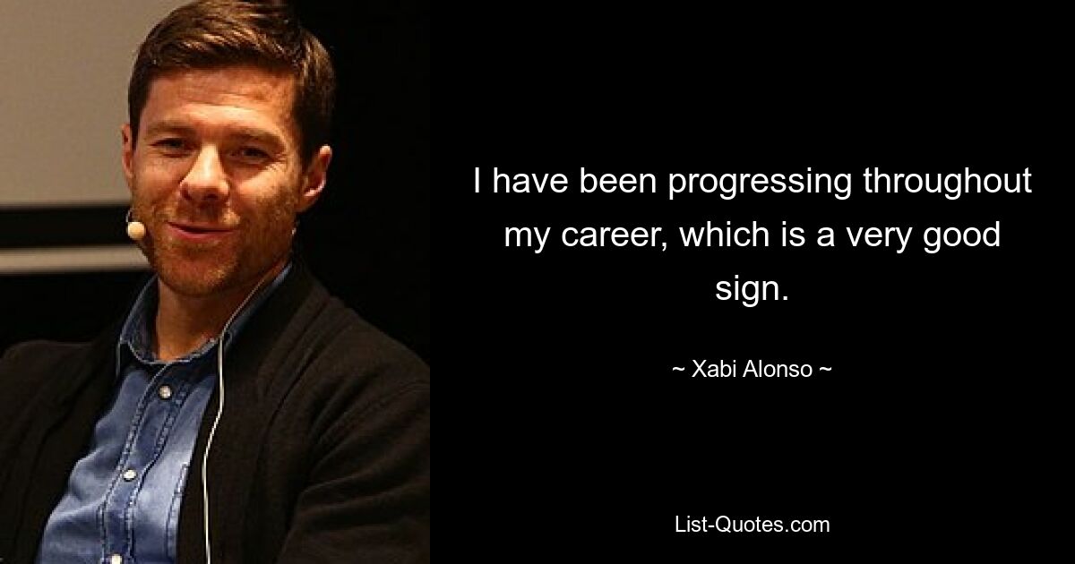 I have been progressing throughout my career, which is a very good sign. — © Xabi Alonso