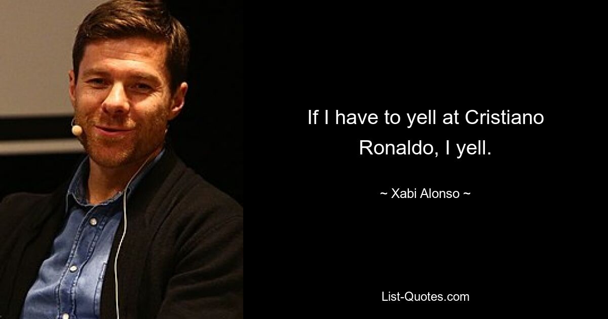 If I have to yell at Cristiano Ronaldo, I yell. — © Xabi Alonso