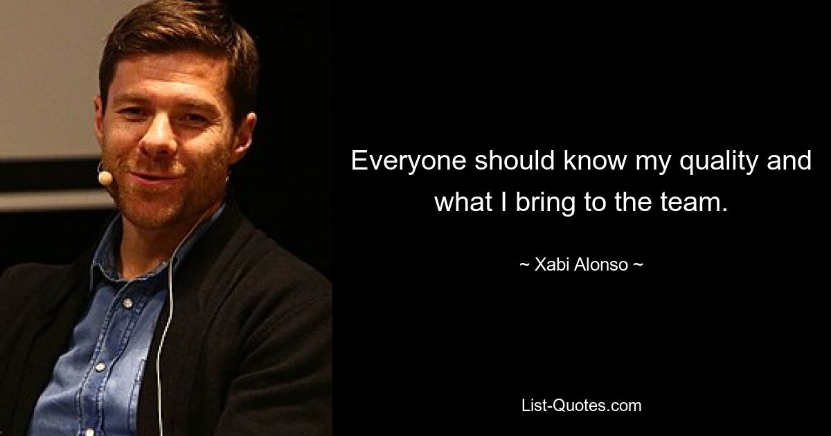 Everyone should know my quality and what I bring to the team. — © Xabi Alonso