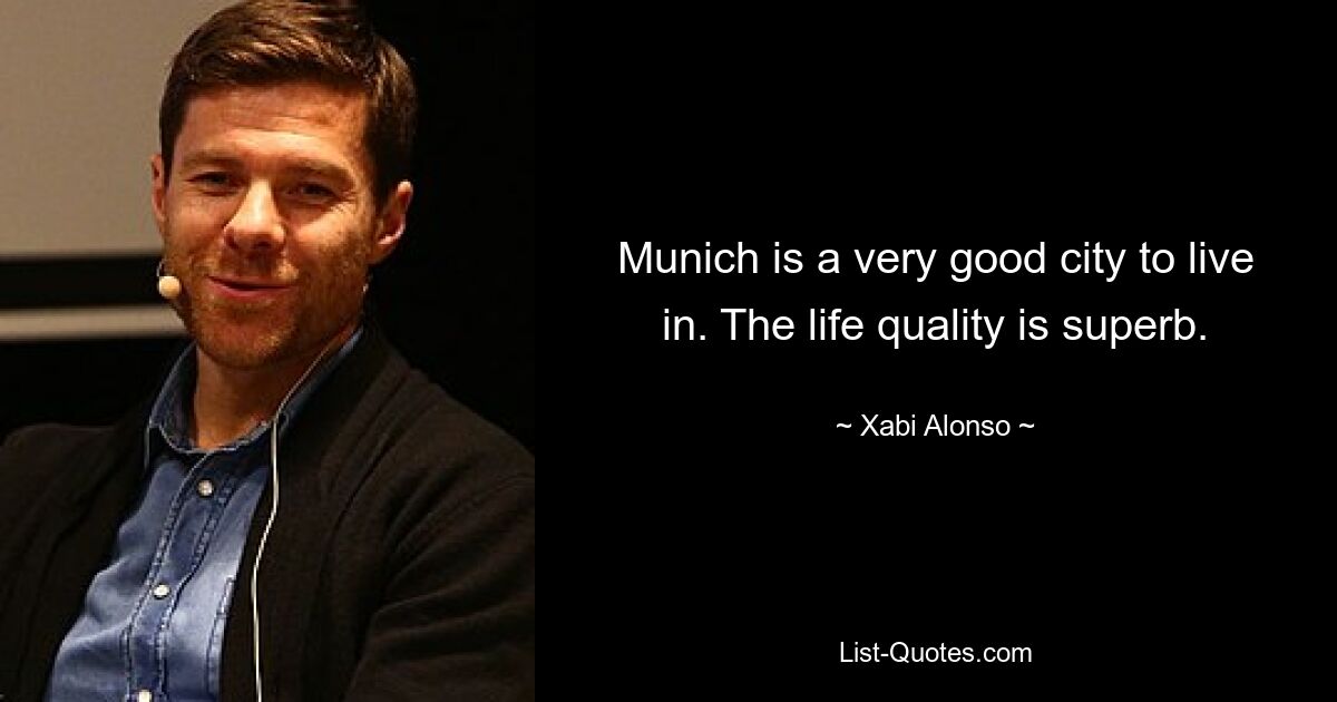 Munich is a very good city to live in. The life quality is superb. — © Xabi Alonso