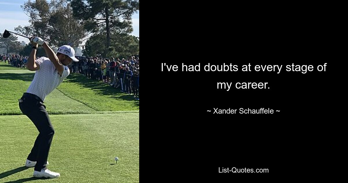 I've had doubts at every stage of my career. — © Xander Schauffele