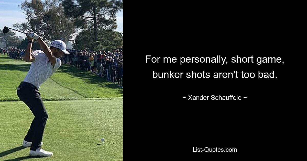 For me personally, short game, bunker shots aren't too bad. — © Xander Schauffele