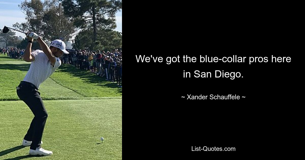 We've got the blue-collar pros here in San Diego. — © Xander Schauffele