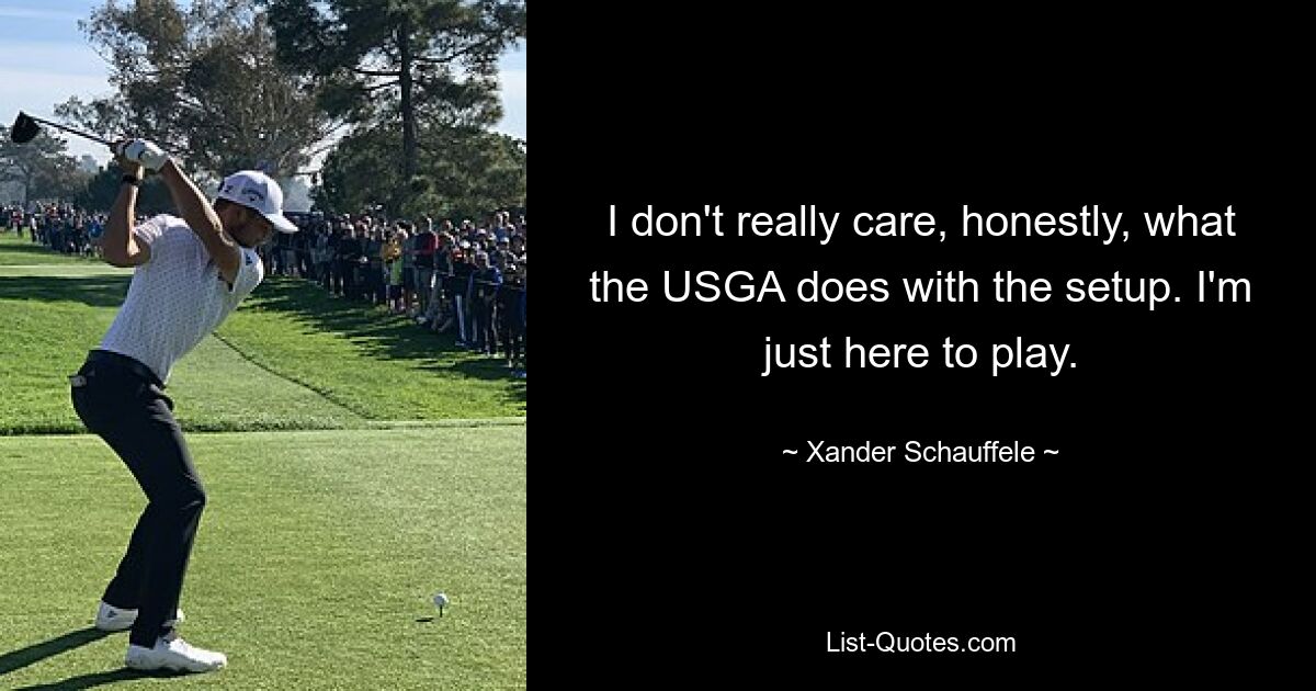 I don't really care, honestly, what the USGA does with the setup. I'm just here to play. — © Xander Schauffele