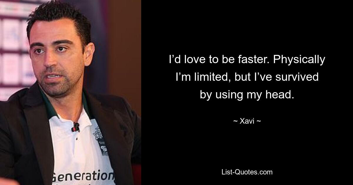 I’d love to be faster. Physically I’m limited, but I’ve survived by using my head. — © Xavi