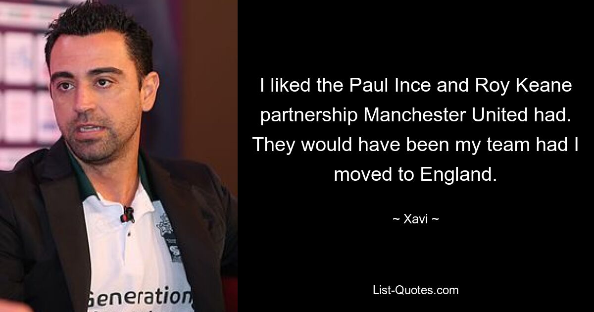 I liked the Paul Ince and Roy Keane partnership Manchester United had. They would have been my team had I moved to England. — © Xavi