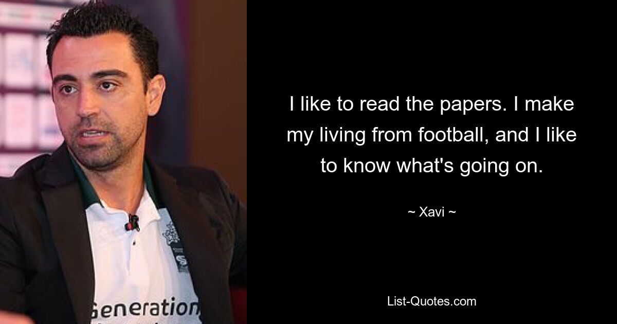 I like to read the papers. I make my living from football, and I like to know what's going on. — © Xavi