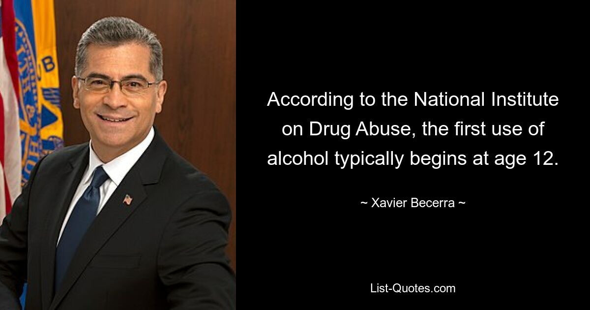 According to the National Institute on Drug Abuse, the first use of alcohol typically begins at age 12. — © Xavier Becerra