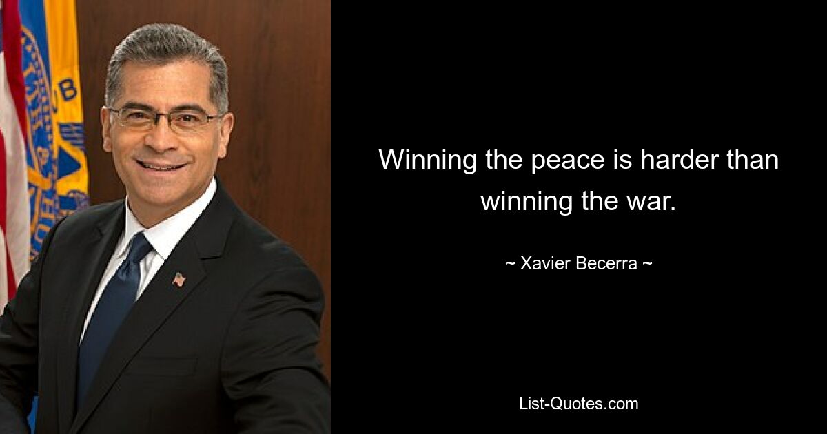 Winning the peace is harder than winning the war. — © Xavier Becerra