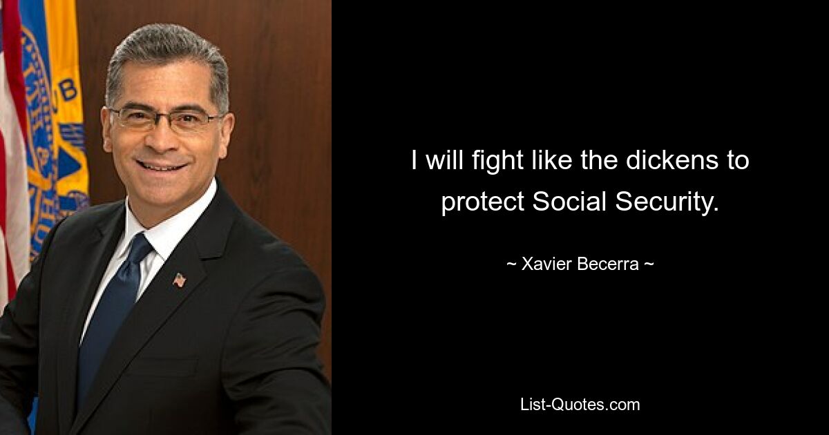 I will fight like the dickens to protect Social Security. — © Xavier Becerra