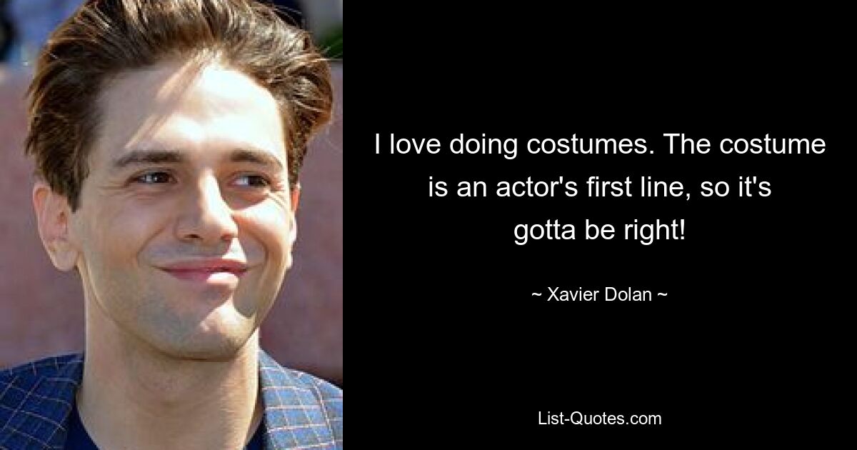 I love doing costumes. The costume is an actor's first line, so it's gotta be right! — © Xavier Dolan