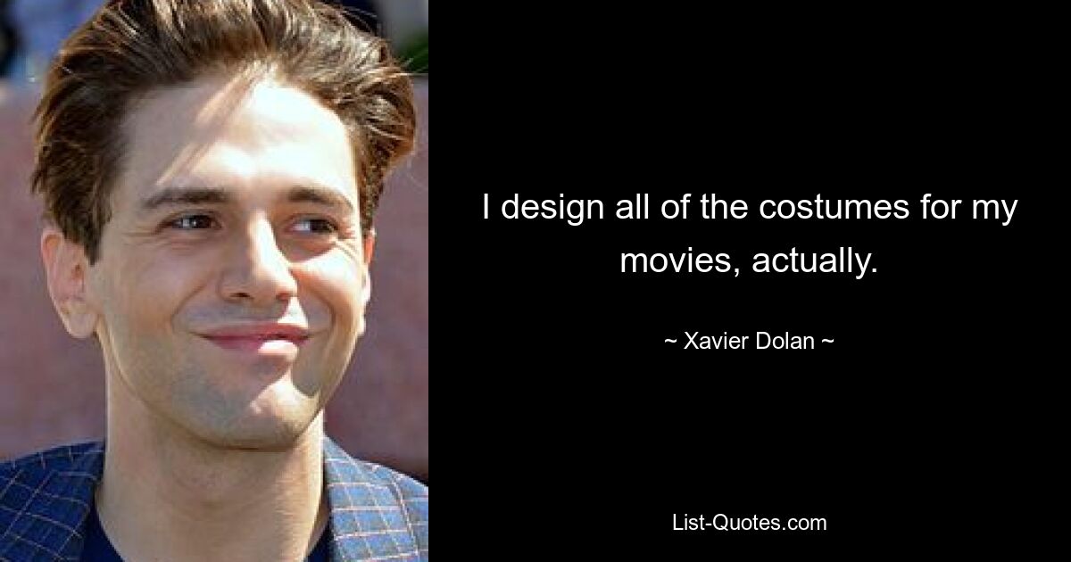 I design all of the costumes for my movies, actually. — © Xavier Dolan