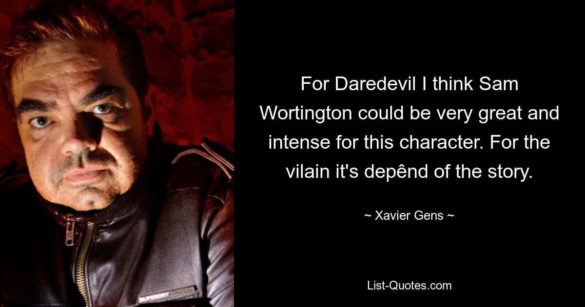 For Daredevil I think Sam Wortington could be very great and intense for this character. For the vilain it's depênd of the story. — © Xavier Gens