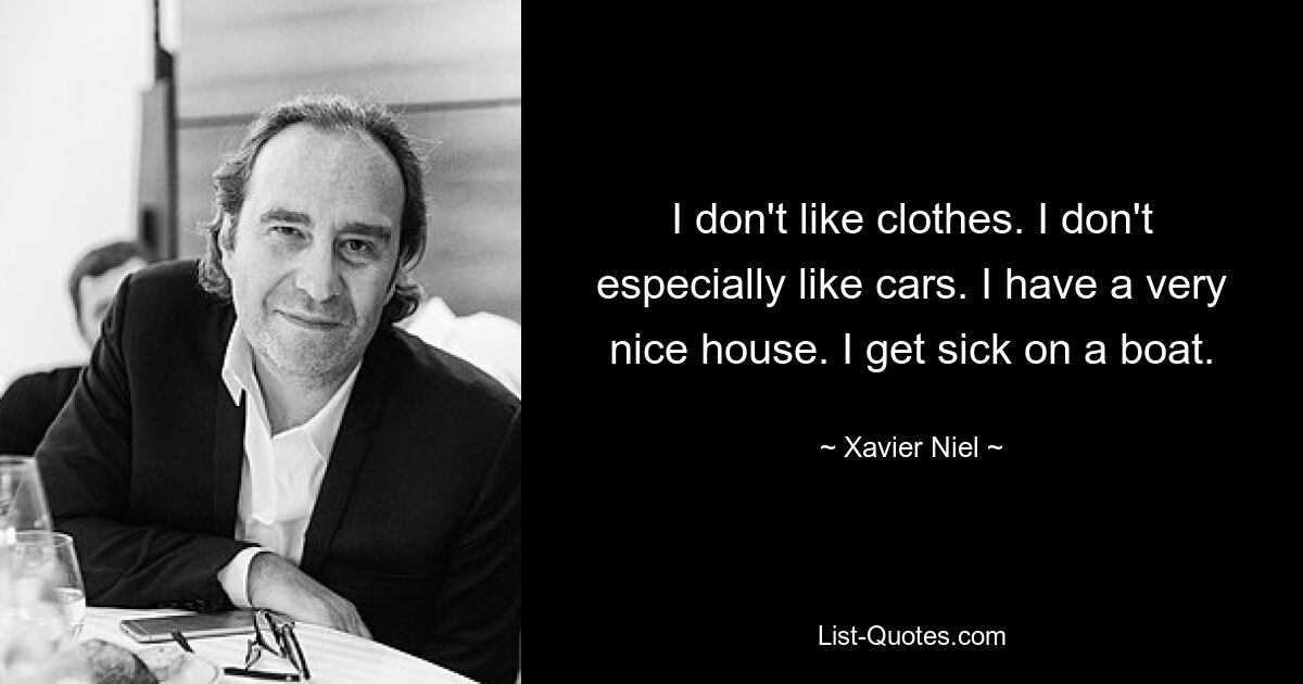 I don't like clothes. I don't especially like cars. I have a very nice house. I get sick on a boat. — © Xavier Niel