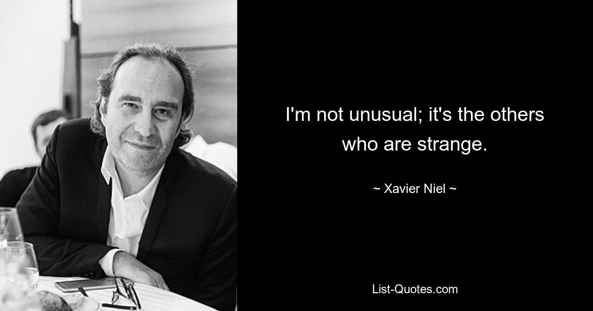 I'm not unusual; it's the others who are strange. — © Xavier Niel